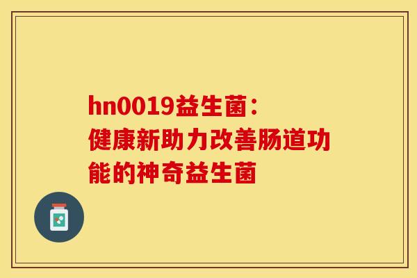 hn0019益生菌：健康新助力改善肠道功能的神奇益生菌
