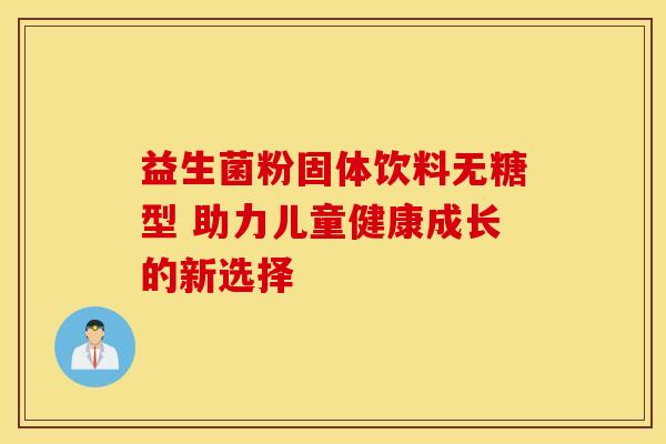 益生菌粉固体饮料无糖型 助力儿童健康成长的新选择