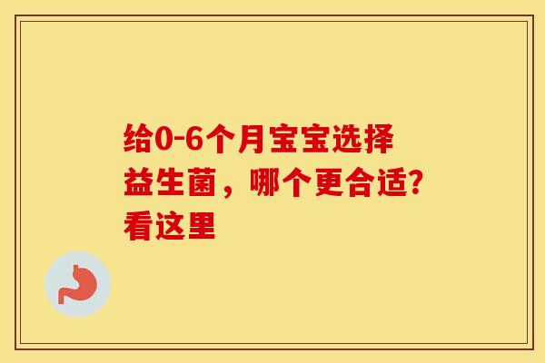 给0-6个月宝宝选择益生菌，哪个更合适？看这里