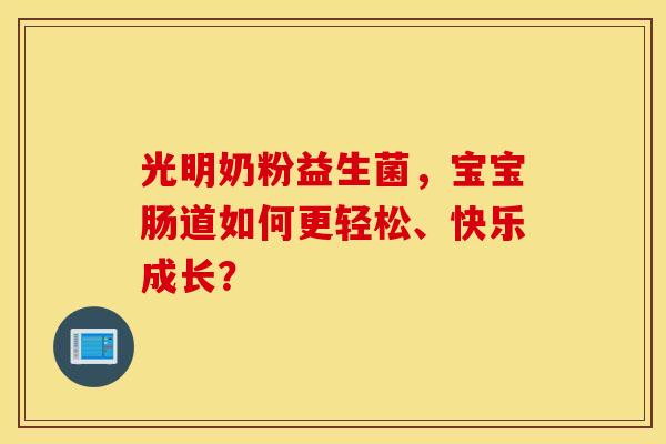 光明奶粉益生菌，宝宝肠道如何更轻松、快乐成长？
