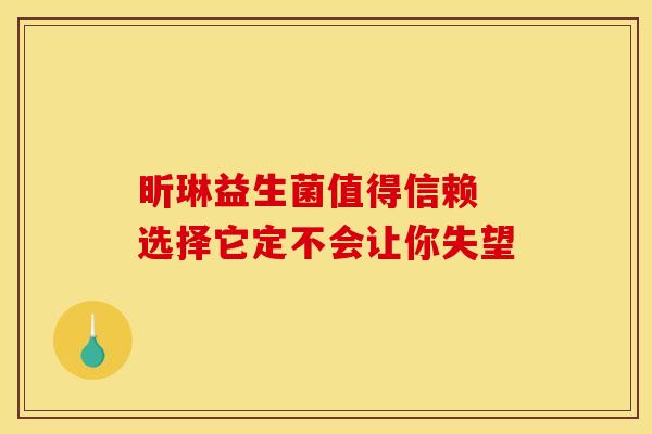 昕琳益生菌值得信赖 选择它定不会让你失望