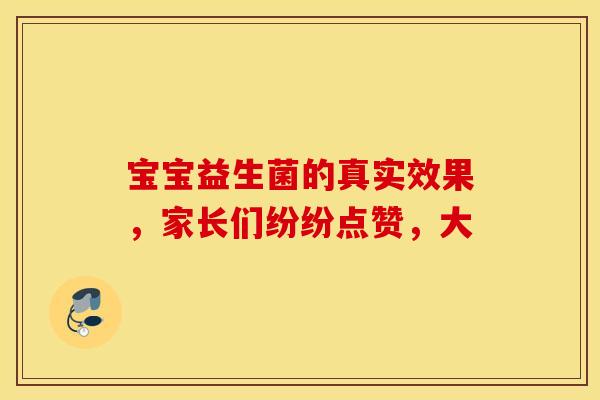 宝宝益生菌的真实效果，家长们纷纷点赞，大