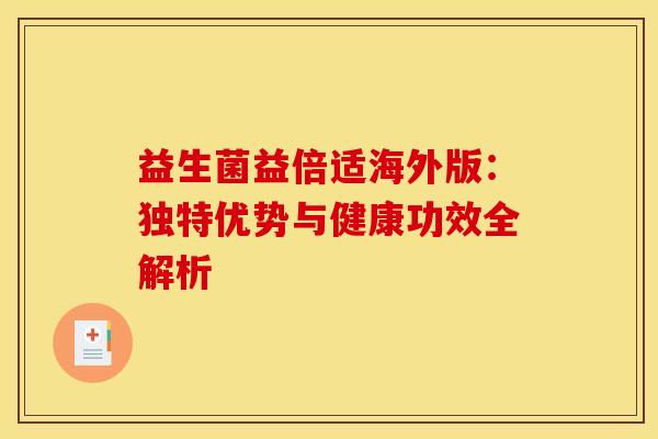 益生菌益倍适海外版：独特优势与健康功效全解析