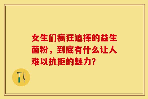 女生们疯狂追捧的益生菌粉，到底有什么让人难以抗拒的魅力？