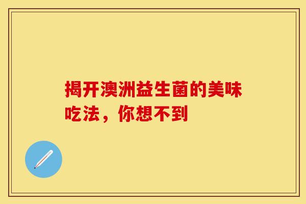 揭开澳洲益生菌的美味吃法，你想不到