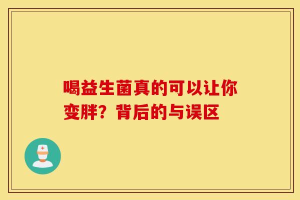 喝益生菌真的可以让你变胖？背后的与误区
