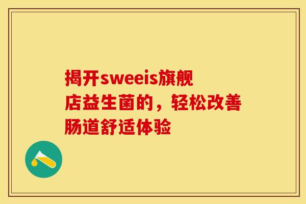 揭开sweeis旗舰店益生菌的，轻松改善肠道舒适体验