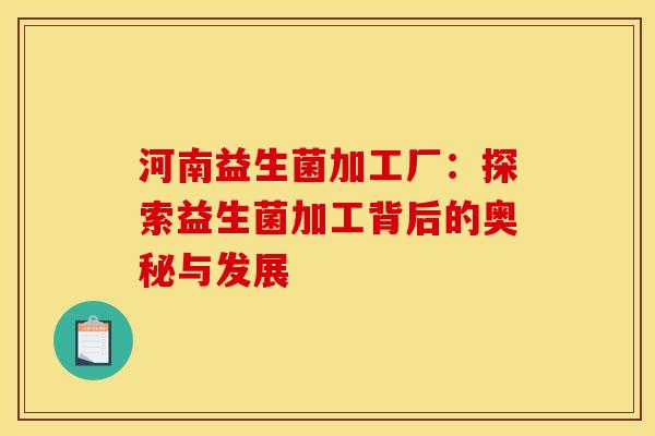 河南益生菌加工厂：探索益生菌加工背后的奥秘与发展