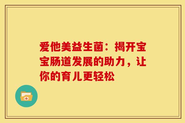 爱他美益生菌：揭开宝宝肠道发展的助力，让你的育儿更轻松