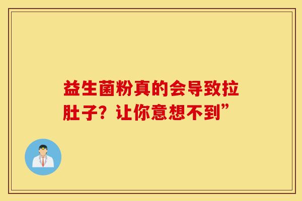 益生菌粉真的会导致拉肚子？让你意想不到”