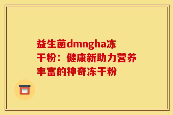 益生菌dmngha冻干粉：健康新助力营养丰富的神奇冻干粉