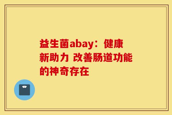 益生菌abay：健康新助力 改善肠道功能的神奇存在