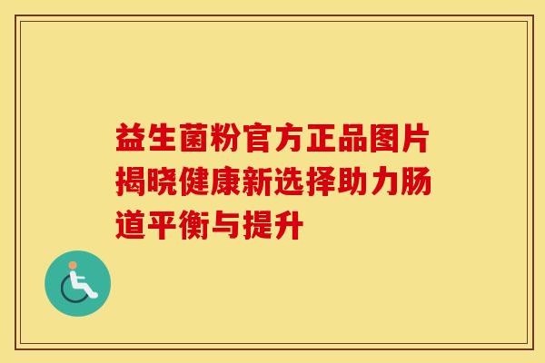 益生菌粉官方正品图片揭晓健康新选择助力肠道平衡与提升