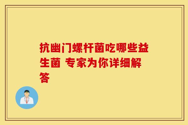 抗幽门螺杆菌吃哪些益生菌 专家为你详细解答