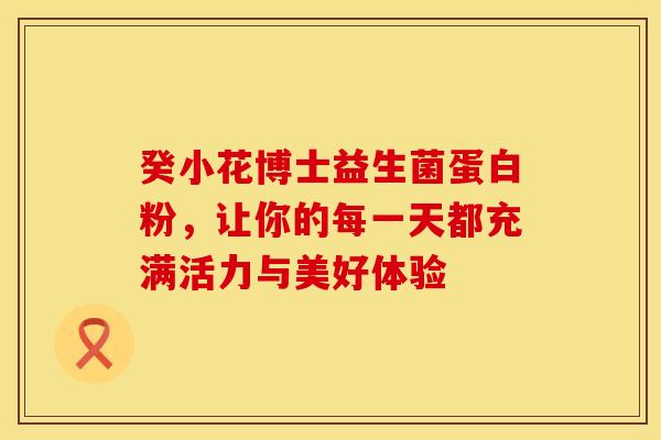 癸小花博士益生菌蛋白粉，让你的每一天都充满活力与美好体验