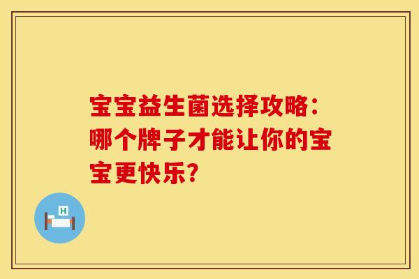 宝宝益生菌选择攻略：哪个牌子才能让你的宝宝更快乐？