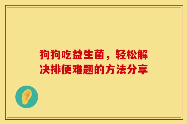 狗狗吃益生菌，轻松解决排便难题的方法分享