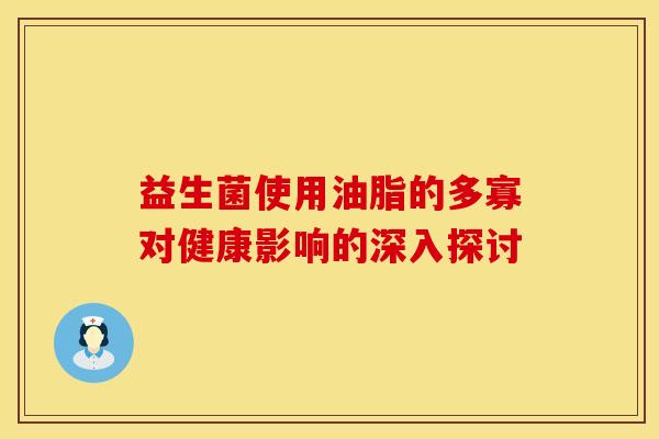 益生菌使用油脂的多寡对健康影响的深入探讨
