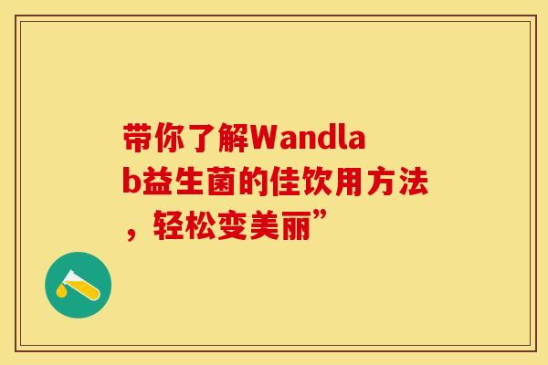 带你了解Wandlab益生菌的佳饮用方法，轻松变美丽”