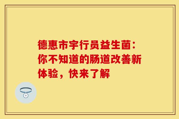 德惠市宇行员益生菌：你不知道的肠道改善新体验，快来了解