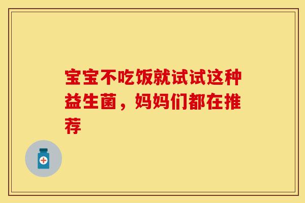 宝宝不吃饭就试试这种益生菌，妈妈们都在推荐
