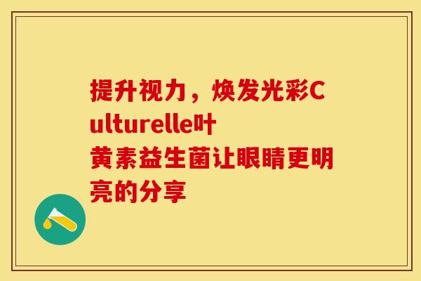 提升视力，焕发光彩Culturelle叶黄素益生菌让眼睛更明亮的分享