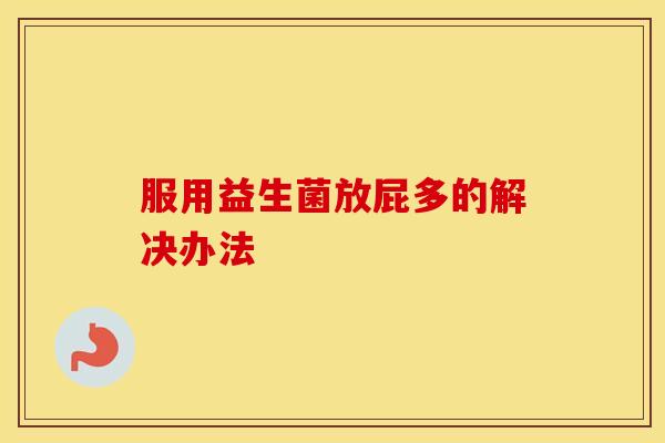 服用益生菌放屁多的解决办法