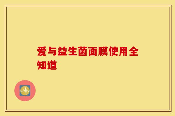 爱与益生菌面膜使用全知道