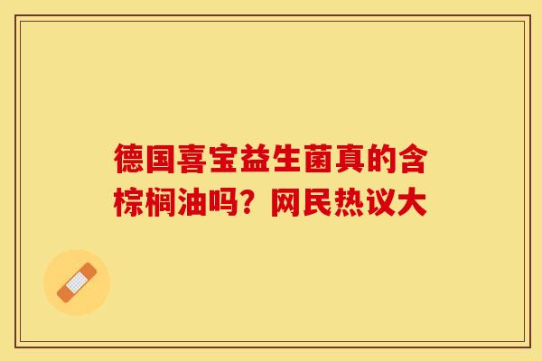 德国喜宝益生菌真的含棕榈油吗？网民热议大