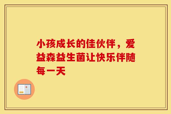 小孩成长的佳伙伴，爱益森益生菌让快乐伴随每一天