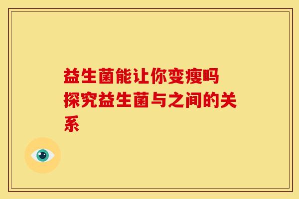 益生菌能让你变瘦吗 探究益生菌与之间的关系