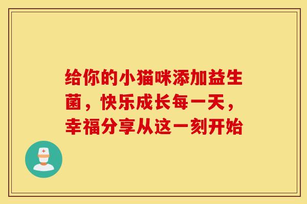 给你的小猫咪添加益生菌，快乐成长每一天，幸福分享从这一刻开始