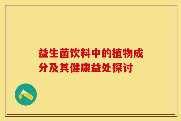 益生菌饮料中的植物成分及其健康益处探讨