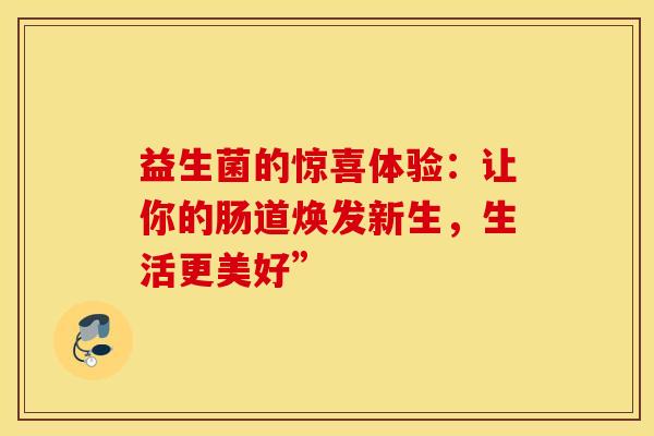 益生菌的惊喜体验：让你的肠道焕发新生，生活更美好”