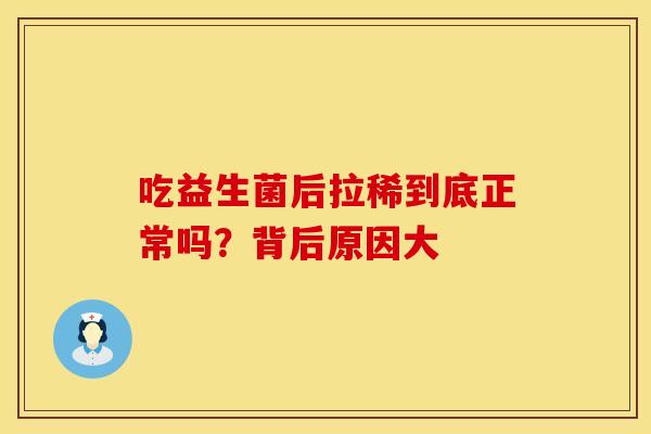 吃益生菌后拉稀到底正常吗？背后原因大