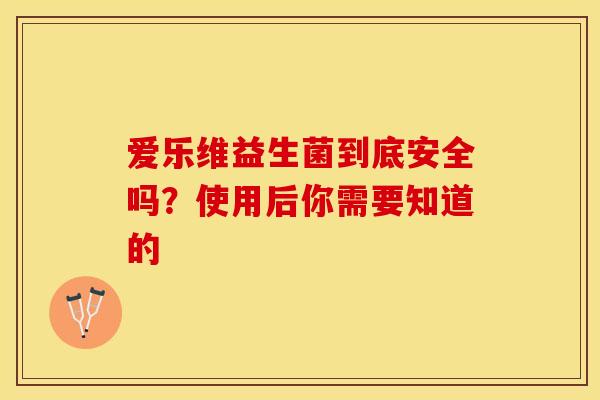 爱乐维益生菌到底安全吗？使用后你需要知道的