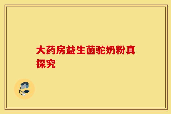 大药房益生菌驼奶粉真探究