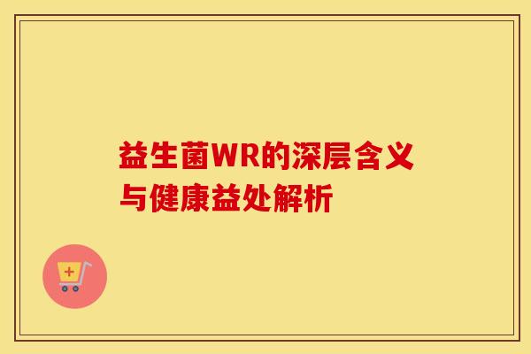 益生菌WR的深层含义与健康益处解析