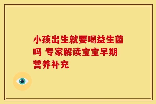 小孩出生就要喝益生菌吗 专家解读宝宝早期营养补充