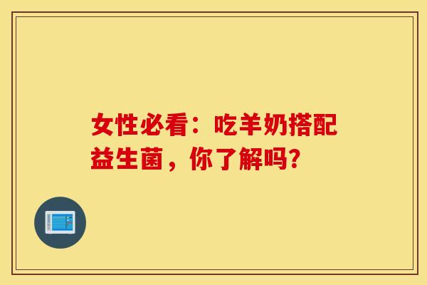 女性必看：吃羊奶搭配益生菌，你了解吗？