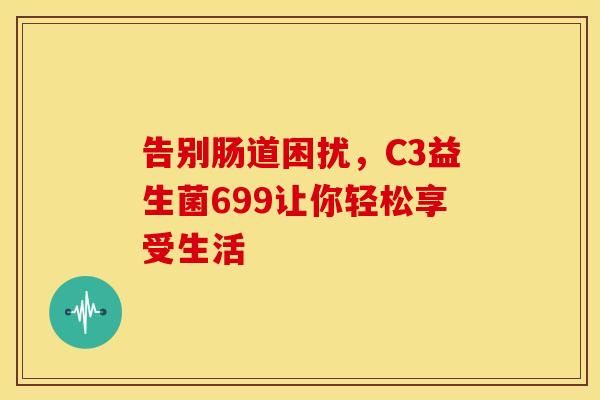 告别肠道困扰，C3益生菌699让你轻松享受生活