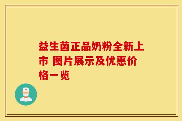 益生菌正品奶粉全新上市 图片展示及优惠价格一览