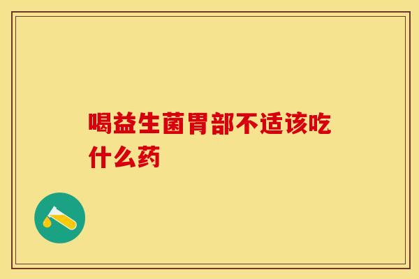 喝益生菌胃部不适该吃什么药