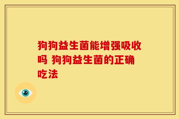 狗狗益生菌能增强吸收吗 狗狗益生菌的正确吃法