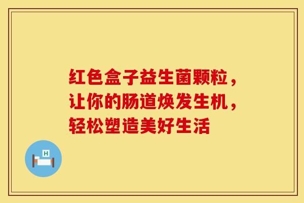 红色盒子益生菌颗粒，让你的肠道焕发生机，轻松塑造美好生活