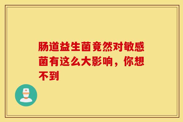 肠道益生菌竟然对敏感菌有这么大影响，你想不到