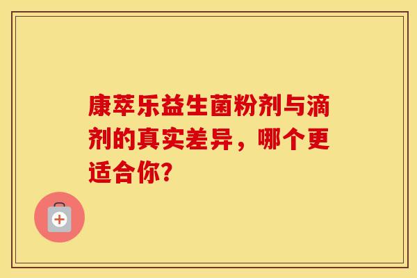 康萃乐益生菌粉剂与滴剂的真实差异，哪个更适合你？