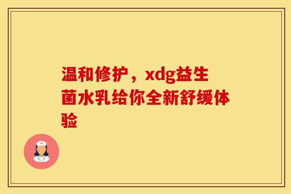 温和修护，xdg益生菌水乳给你全新舒缓体验