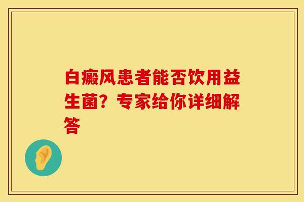 白癜风患者能否饮用益生菌？专家给你详细解答
