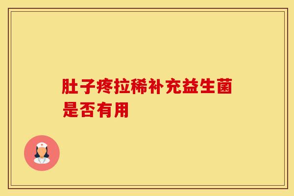 肚子疼拉稀补充益生菌是否有用